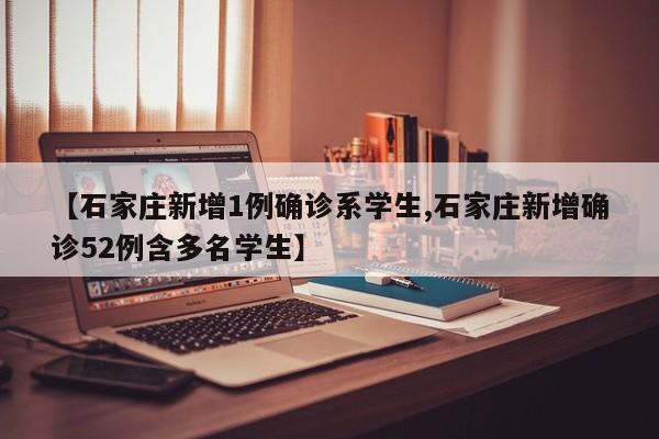 【石家庄新增1例确诊系学生,石家庄新增确诊52例含多名学生】
