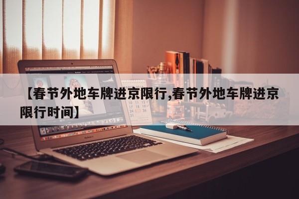 【春节外地车牌进京限行,春节外地车牌进京限行时间】