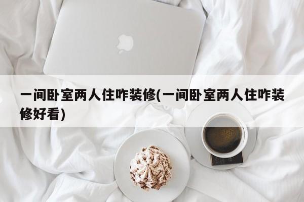 一间卧室两人住咋装修(一间卧室两人住咋装修好看)
