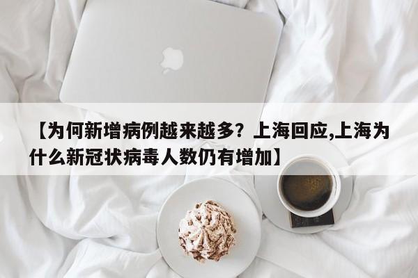 【为何新增病例越来越多？上海回应,上海为什么新冠状病毒人数仍有增加】