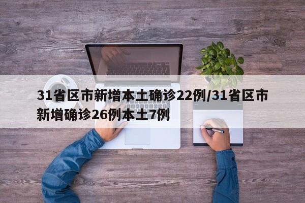 31省区市新增本土确诊22例/31省区市新增确诊26例本土7例