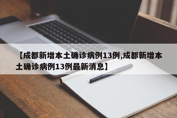 【成都新增本土确诊病例13例,成都新增本土确诊病例13例最新消息】
