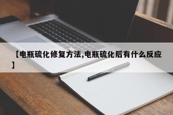 【电瓶硫化修复方法,电瓶硫化后有什么反应】