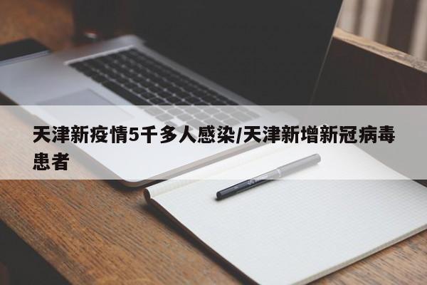 天津新疫情5千多人感染/天津新增新冠病毒患者