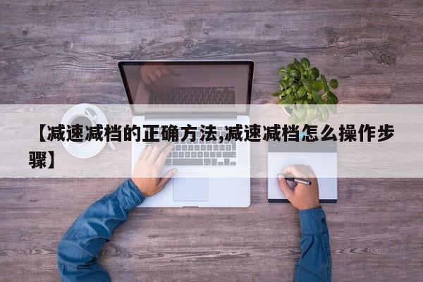 【减速减档的正确方法,减速减档怎么操作步骤】
