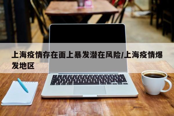 上海疫情存在面上暴发潜在风险/上海疫情爆发地区