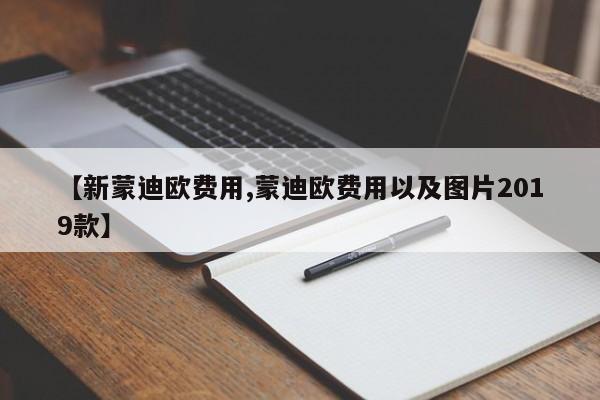 【新蒙迪欧费用,蒙迪欧费用以及图片2019款】