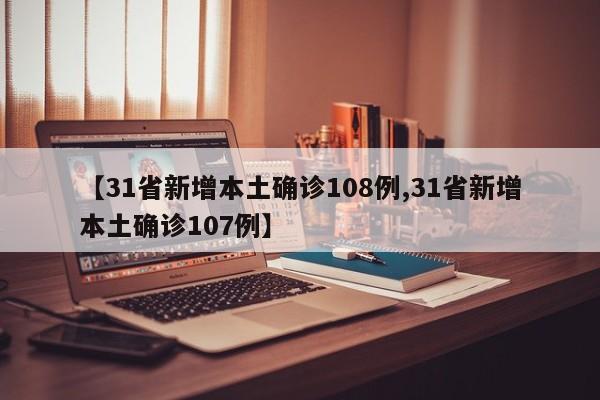 【31省新增本土确诊108例,31省新增本土确诊107例】