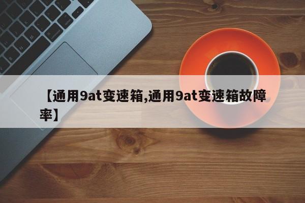 【通用9at变速箱,通用9at变速箱故障率】