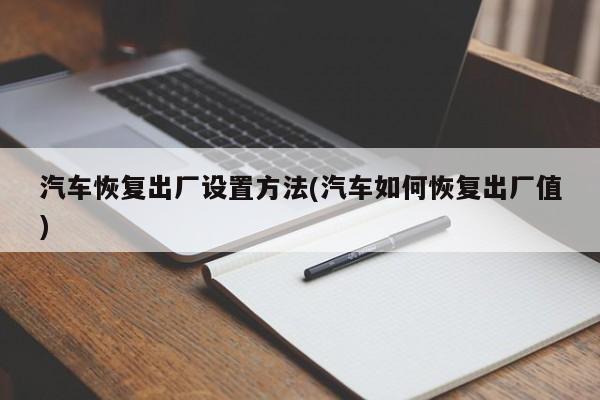 汽车恢复出厂设置方法(汽车如何恢复出厂值)