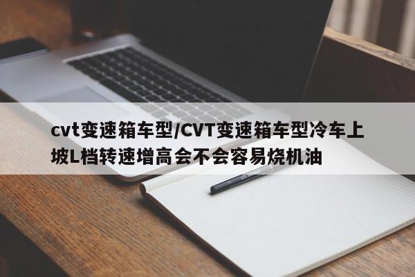 cvt变速箱车型/CVT变速箱车型冷车上坡L档转速增高会不会容易烧机油