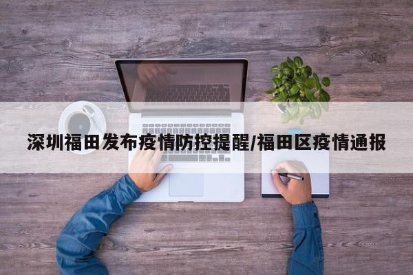 深圳福田发布疫情防控提醒/福田区疫情通报