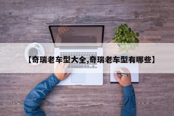 【奇瑞老车型大全,奇瑞老车型有哪些】