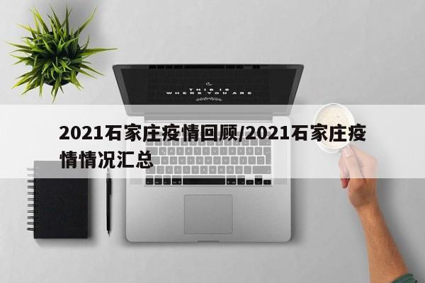 2021石家庄疫情回顾/2021石家庄疫情情况汇总
