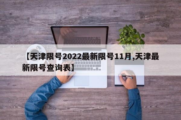【天津限号2022最新限号11月,天津最新限号查询表】