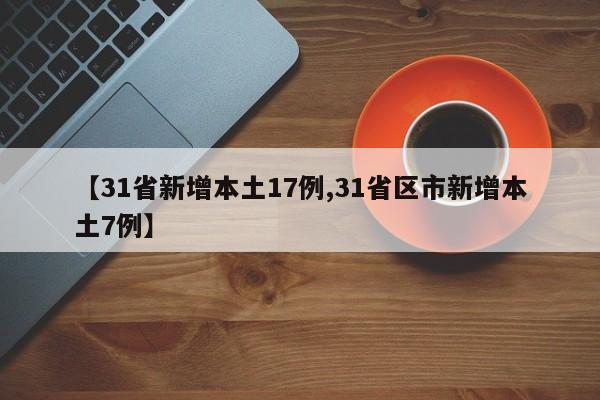 【31省新增本土17例,31省区市新增本土7例】