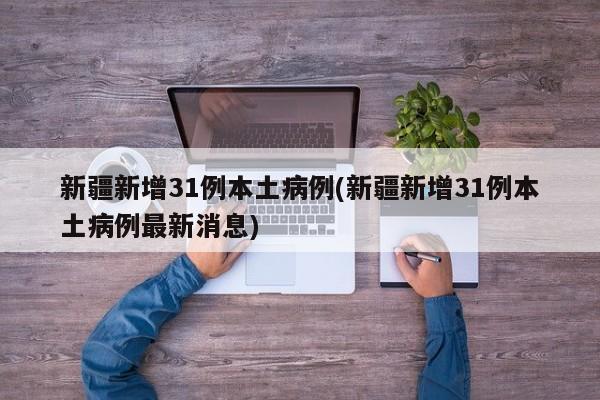 新疆新增31例本土病例(新疆新增31例本土病例最新消息)