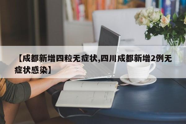 【成都新增四粒无症状,四川成都新增2例无症状感染】