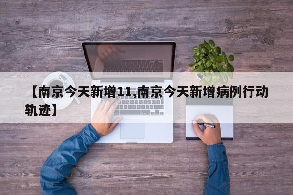 【南京今天新增11,南京今天新增病例行动轨迹】