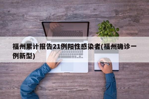 福州累计报告21例阳性感染者(福州确诊一例新型)