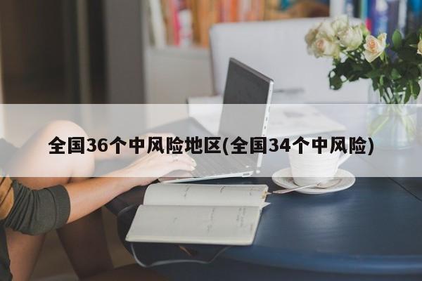 全国36个中风险地区(全国34个中风险)