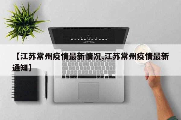 【江苏常州疫情最新情况,江苏常州疫情最新通知】