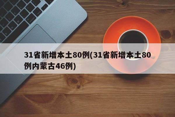 31省新增本土80例(31省新增本土80例内蒙古46例)