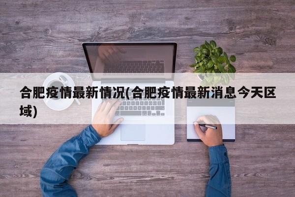 合肥疫情最新情况(合肥疫情最新消息今天区域)