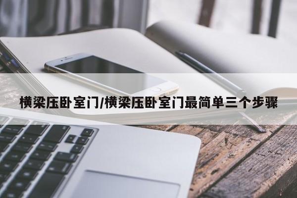 横梁压卧室门/横梁压卧室门最简单三个步骤