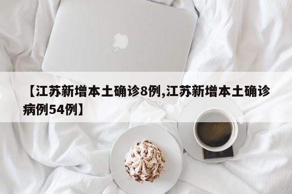 【江苏新增本土确诊8例,江苏新增本土确诊病例54例】