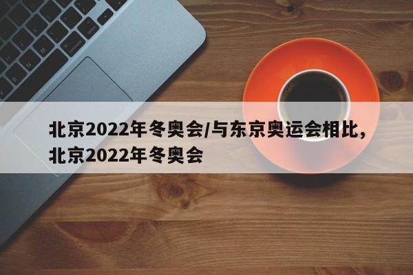 北京2022年冬奥会/与东京奥运会相比,北京2022年冬奥会