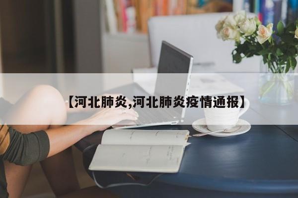 【河北肺炎,河北肺炎疫情通报】