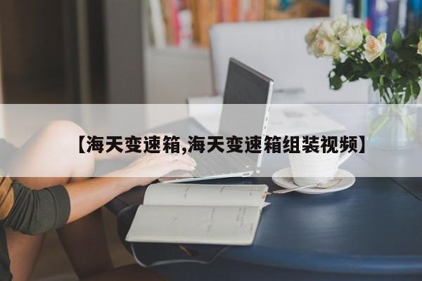 【海天变速箱,海天变速箱组装视频】