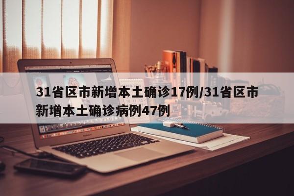 31省区市新增本土确诊17例/31省区市新增本土确诊病例47例