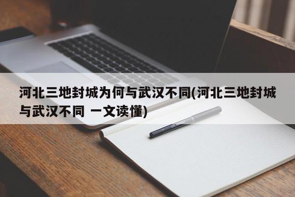 河北三地封城为何与武汉不同(河北三地封城与武汉不同 一文读懂)