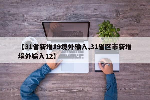 【31省新增19境外输入,31省区市新增境外输入12】