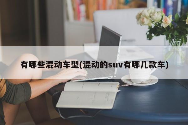 有哪些混动车型(混动的suv有哪几款车)