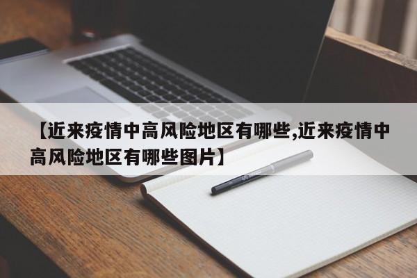 【近来疫情中高风险地区有哪些,近来疫情中高风险地区有哪些图片】
