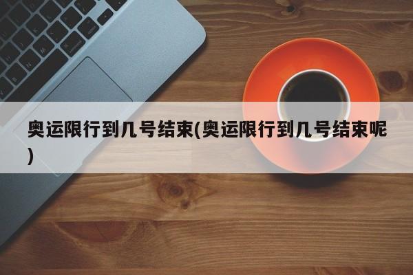 奥运限行到几号结束(奥运限行到几号结束呢)