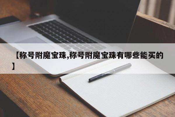 【称号附魔宝珠,称号附魔宝珠有哪些能买的】
