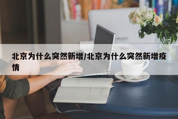北京为什么突然新增/北京为什么突然新增疫情