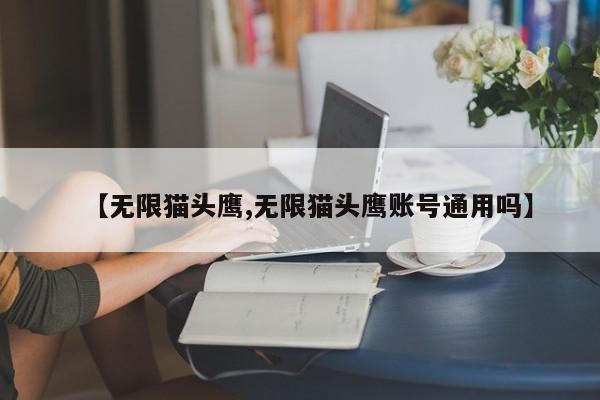 【无限猫头鹰,无限猫头鹰账号通用吗】