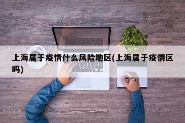 上海属于疫情什么风险地区(上海属于疫情区吗)