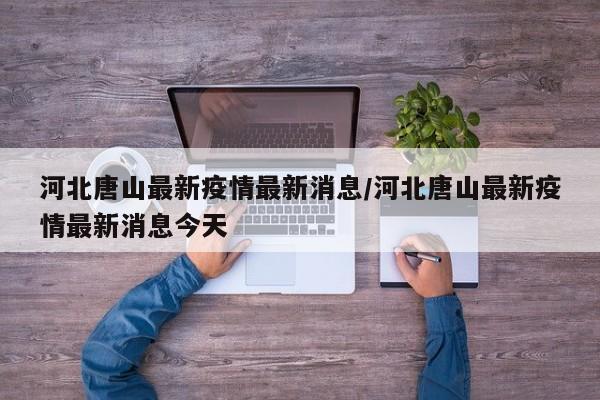 河北唐山最新疫情最新消息/河北唐山最新疫情最新消息今天