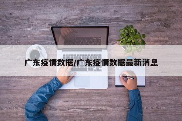 广东疫情数据/广东疫情数据最新消息