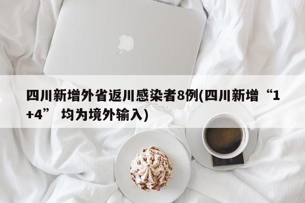 四川新增外省返川感染者8例(四川新增“1+4” 均为境外输入)