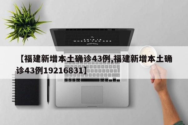 【福建新增本土确诊43例,福建新增本土确诊43例19216831】