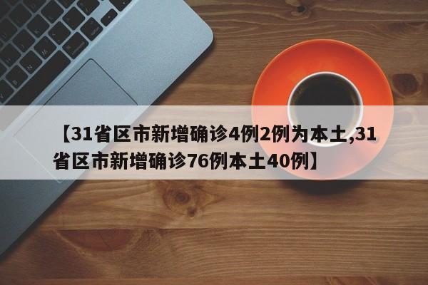 【31省区市新增确诊4例2例为本土,31省区市新增确诊76例本土40例】