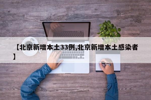 【北京新增本土33例,北京新增本土感染者】