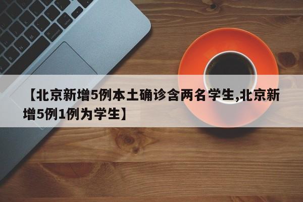 【北京新增5例本土确诊含两名学生,北京新增5例1例为学生】